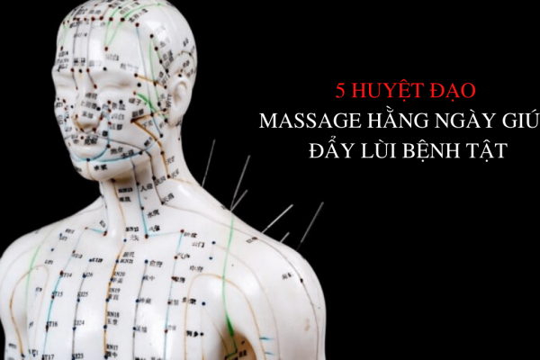 5 HUYỆT ĐẠO MASSAGE HẰNG NGÀY GIÚP ĐẨY LÙI BỆNH TẬT